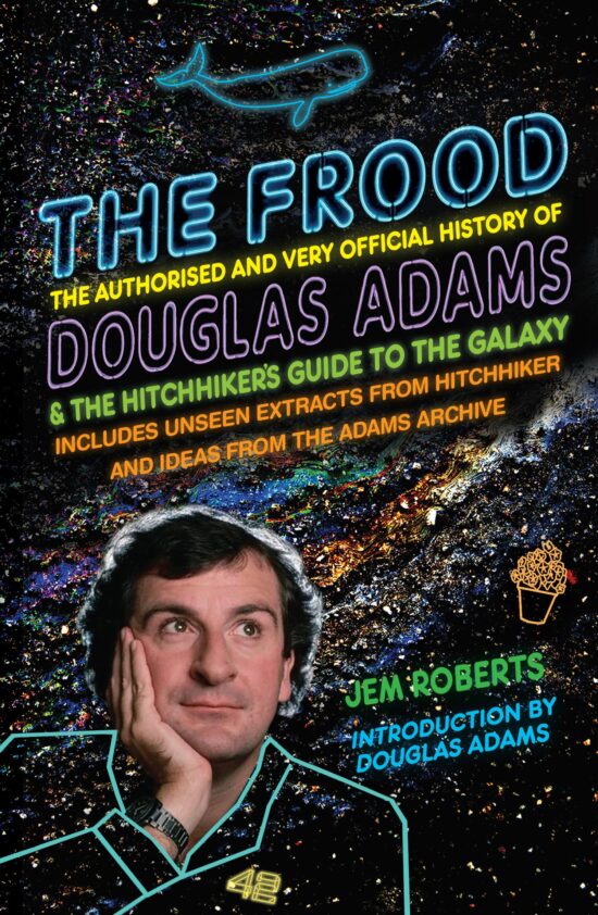 The Frood: The Authorised and Very Official History of Douglas Adams & The Hitchhiker Guide to the Galaxy