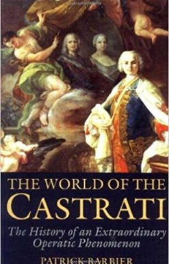 World of the Castrati The History of an Extraordinary Operatic Phenomenon