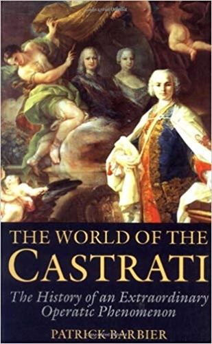World of the Castrati The History of an Extraordinary Operatic Phenomenon