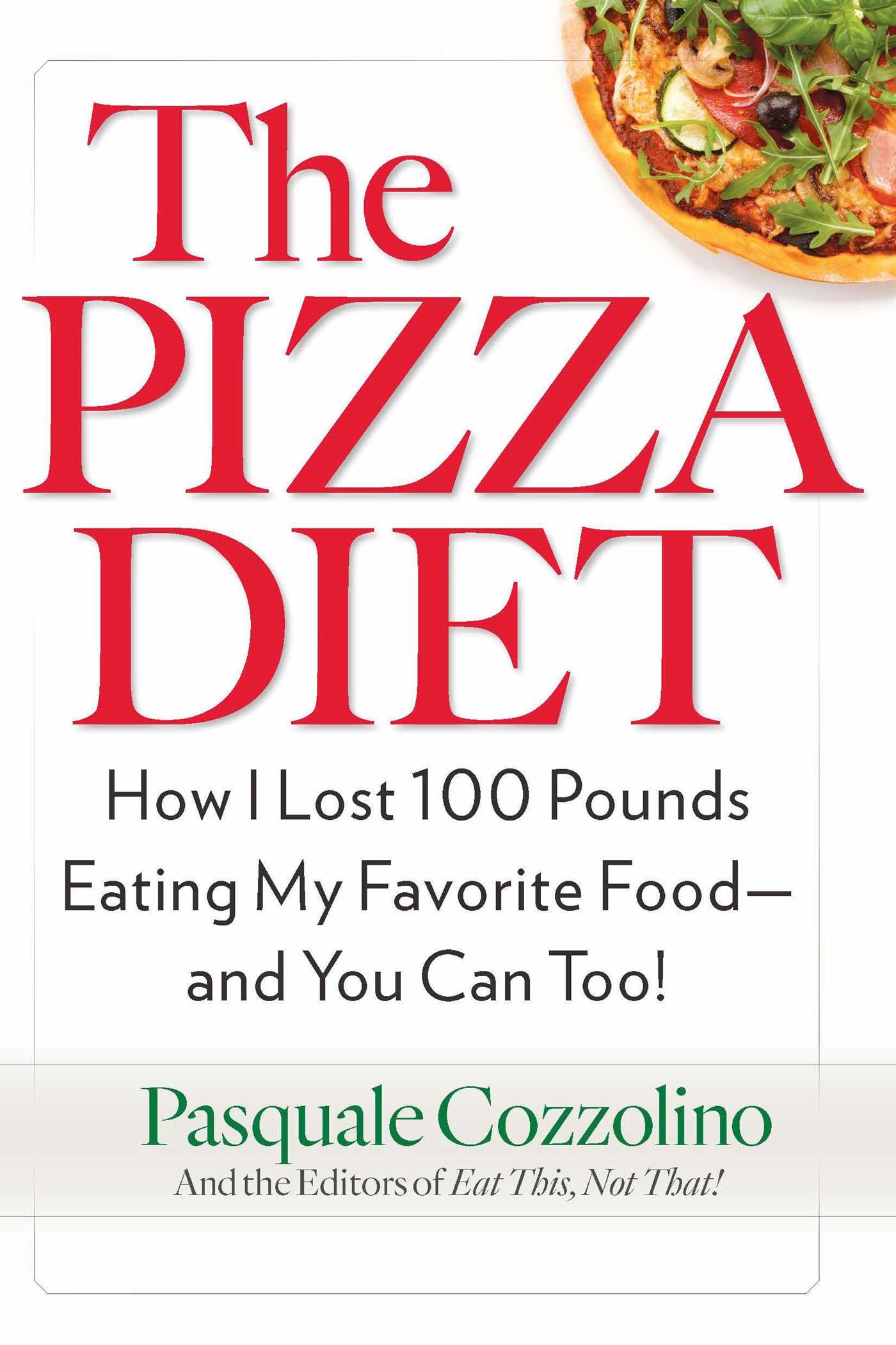 The Pizza Diet How I Lost 100 Pounds Eating My Favorite Food -- and You can, Too!