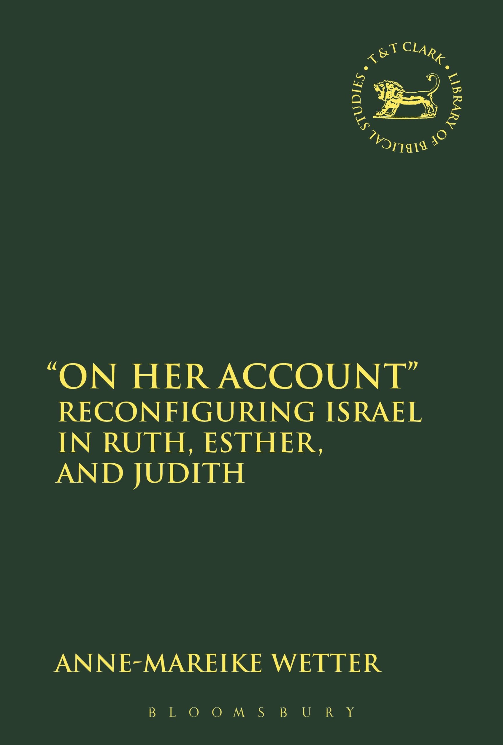 "On Her Account": Reconfiguring Israel in Ruth, Esther, and Judith 1 "On Her Account": Reconfiguring Israel in Ruth, Esther, and Judith