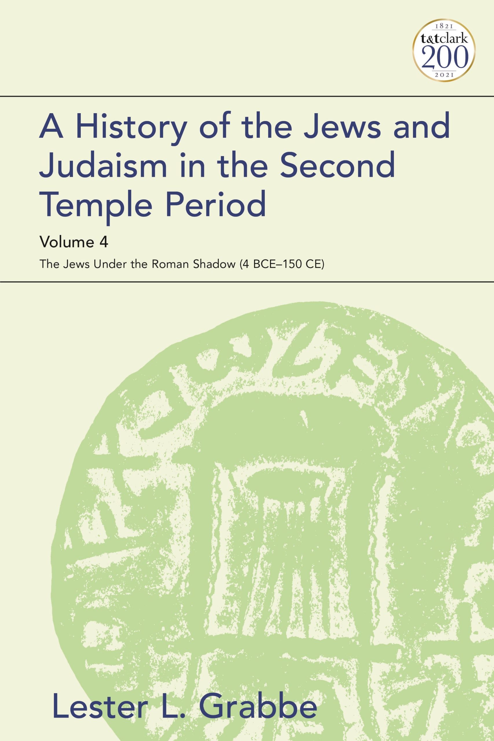 A History of the Jews and Judaism in the Second Temple Period, Volume 4: The Jews under the Roman Shadow (4 BCE–150 CE) 1 A History of the Jews and Judaism in the Second Temple Period, Volume 4: The Jews under the Roman Shadow (4 BCE–150 CE)