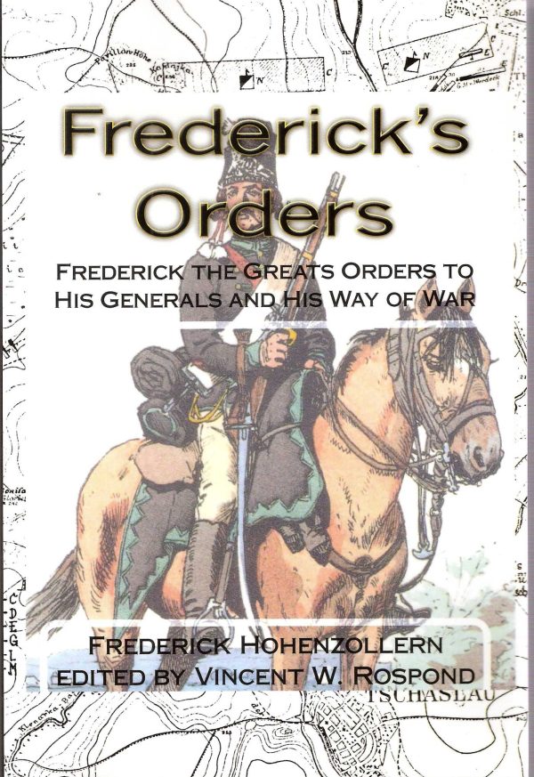 Frederick's Orders Frederick the Great's Orders to His Generals and His Way of War