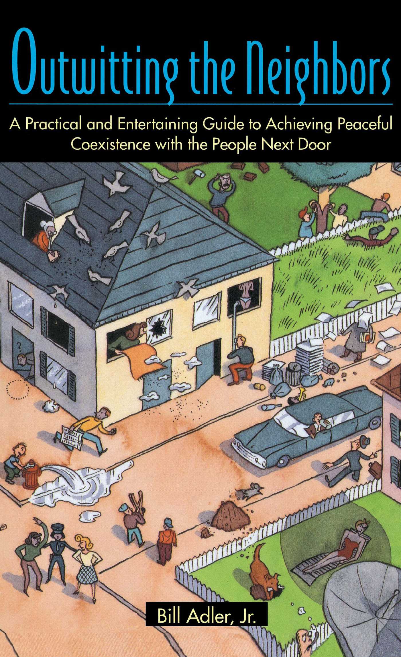 Outwitting the Neighbors A Practical and Entertaining Guide to Achieving Peaceful Coexistence with the People Next Door