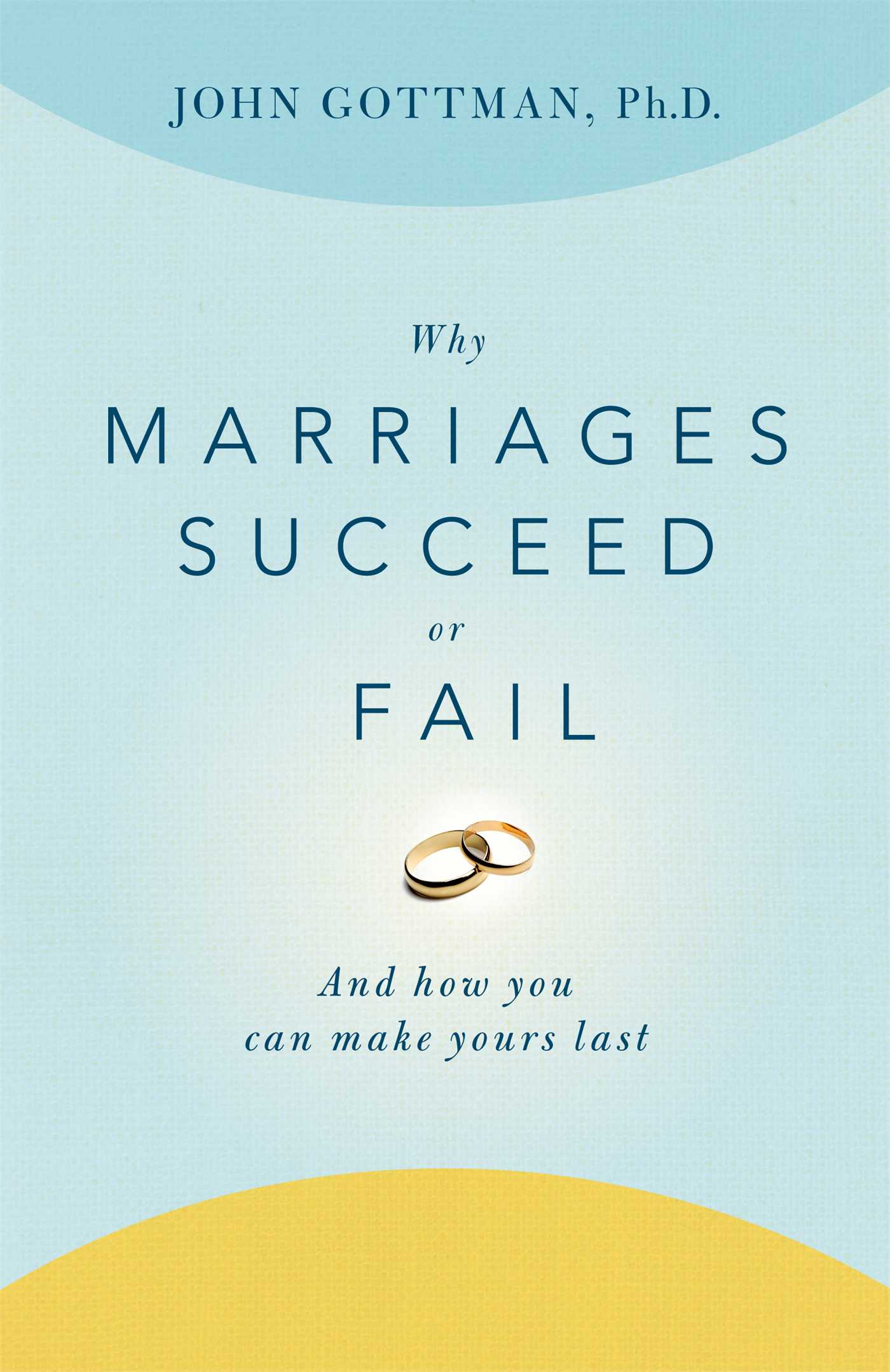 Why Marriages Succeed or Fail And How You Can Make Yours Last