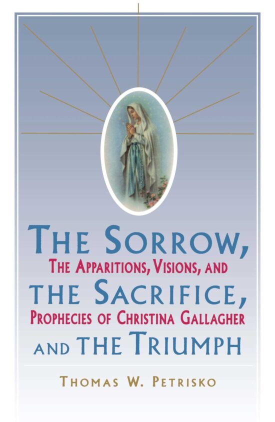 Sorrow, The Sacrifice, And The Triumph The Apparitions, Visions, And Prophecies Of Christina Gallagher