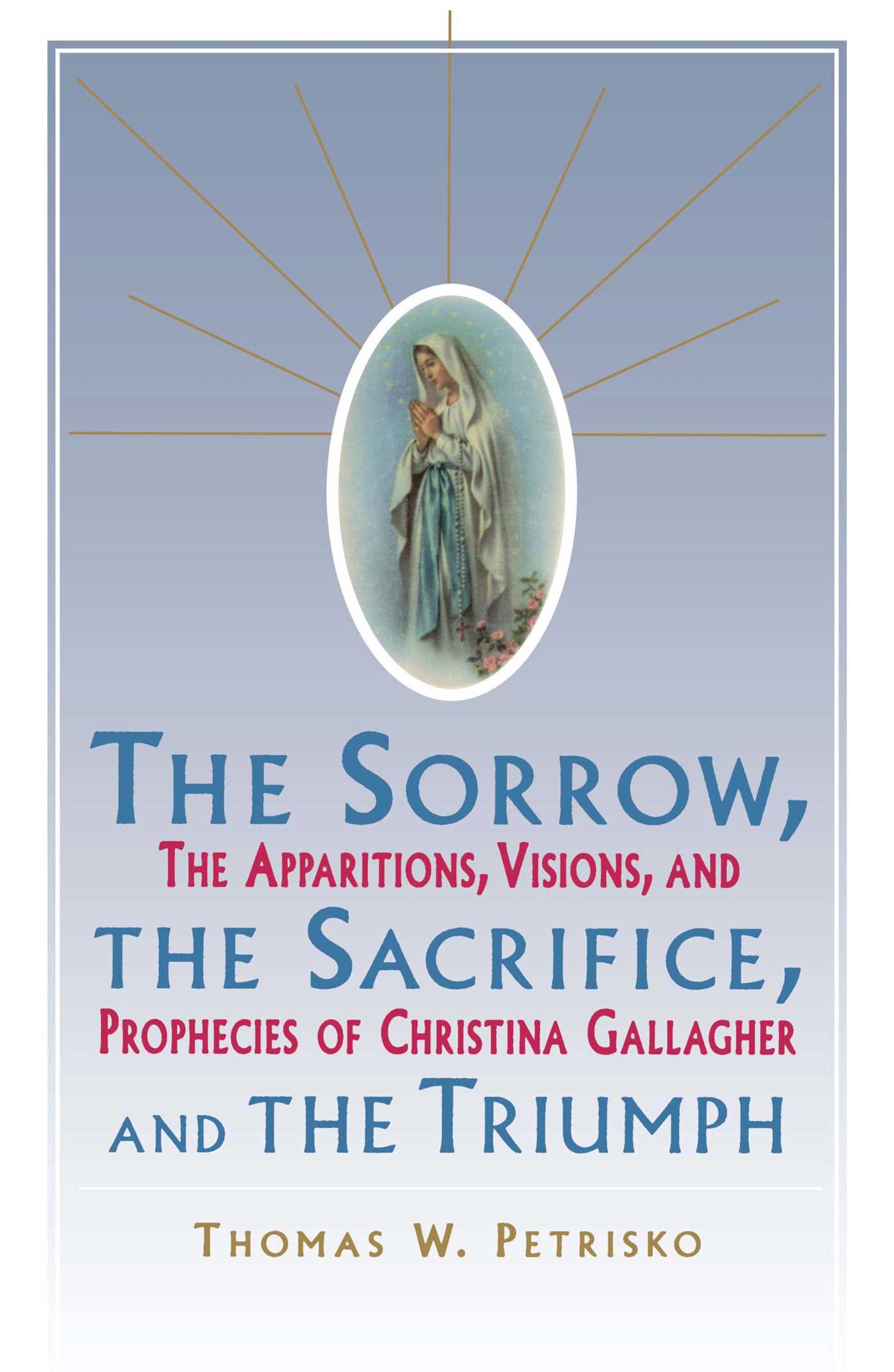 Sorrow, The Sacrifice, And The Triumph The Apparitions, Visions, And Prophecies Of Christina Gallagher