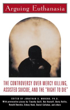 Arguing Euthanasia The Controversy Over Mercy Killing, Assisted Suicide, And The "Right To Die"