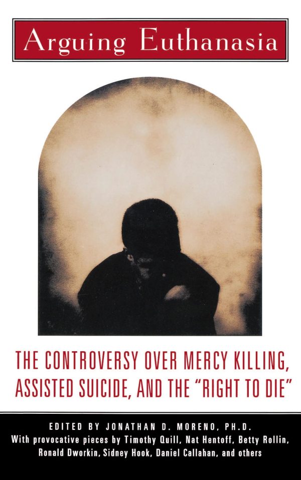 Arguing Euthanasia The Controversy Over Mercy Killing, Assisted Suicide, And The "Right To Die"