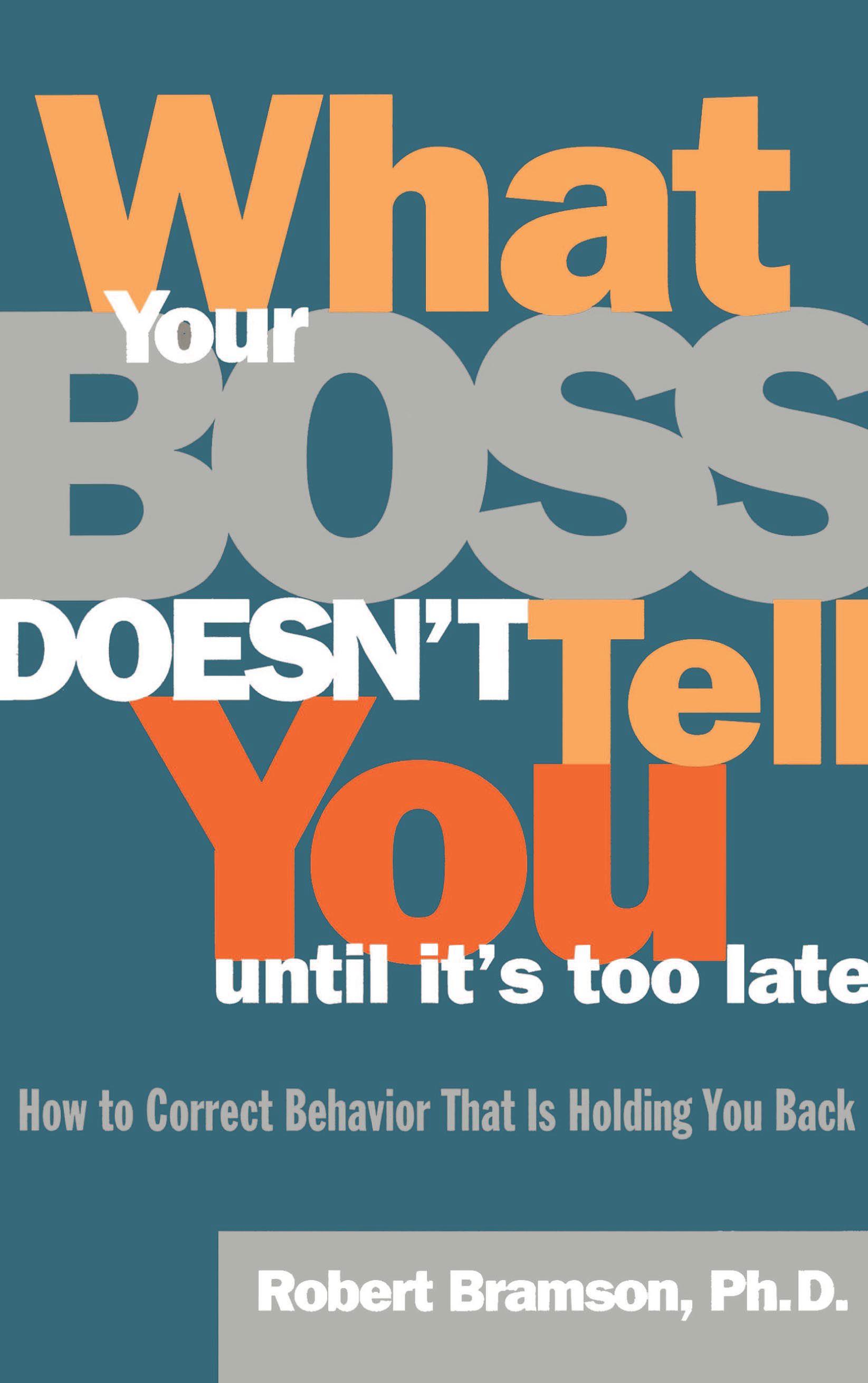 What Your Boss Doesn't Tell You Until It's Too Late How to Correct Behavior That Is Holding You Back