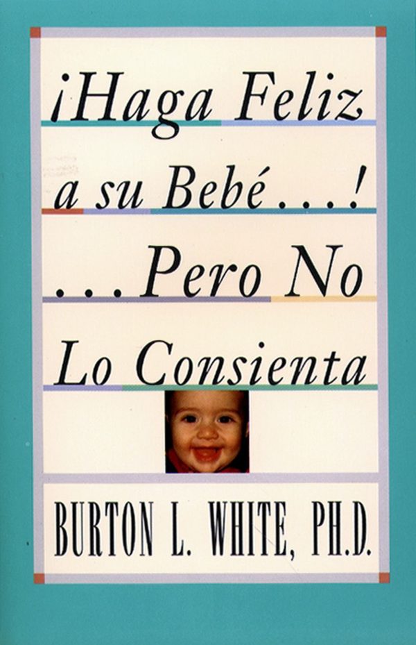 Haga Feliz a su Bebe...Pero No Lo Consienta (Raising a Happy, Unspoiled Child) Raising a Happy, Unspoiled Child