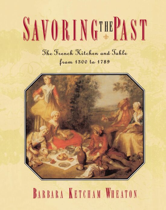 Savoring the Past The French Kitchen and Table from 1300 to 1789