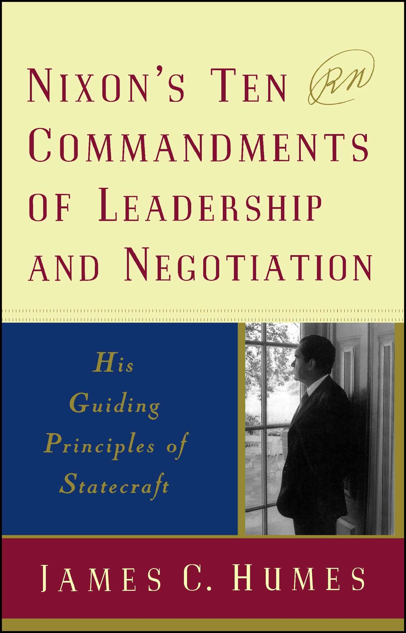 Nixon's Ten Commandments of Leadership and Negotiation His Guiding Priciples of Statecraft