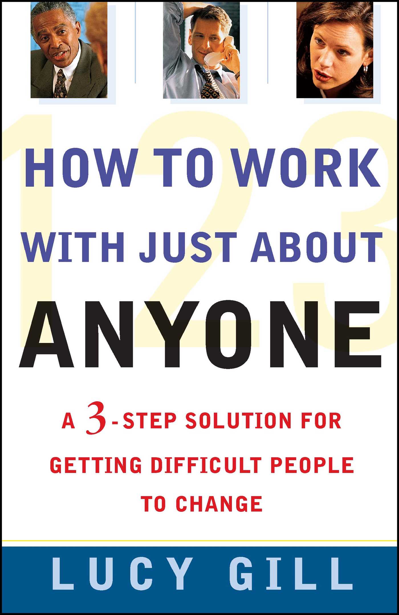 How to Work with Just About Anyone A 3-Step Solution for Getting Difficult People to Change