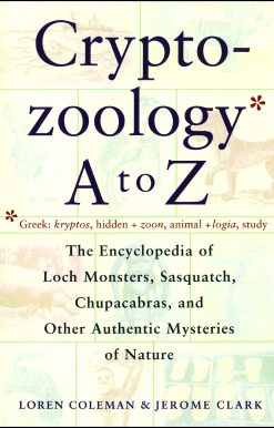Cryptozoology A To Z The Encyclopedia Of Loch Monsters Sasquatch Chupacabras And Other Authentic M