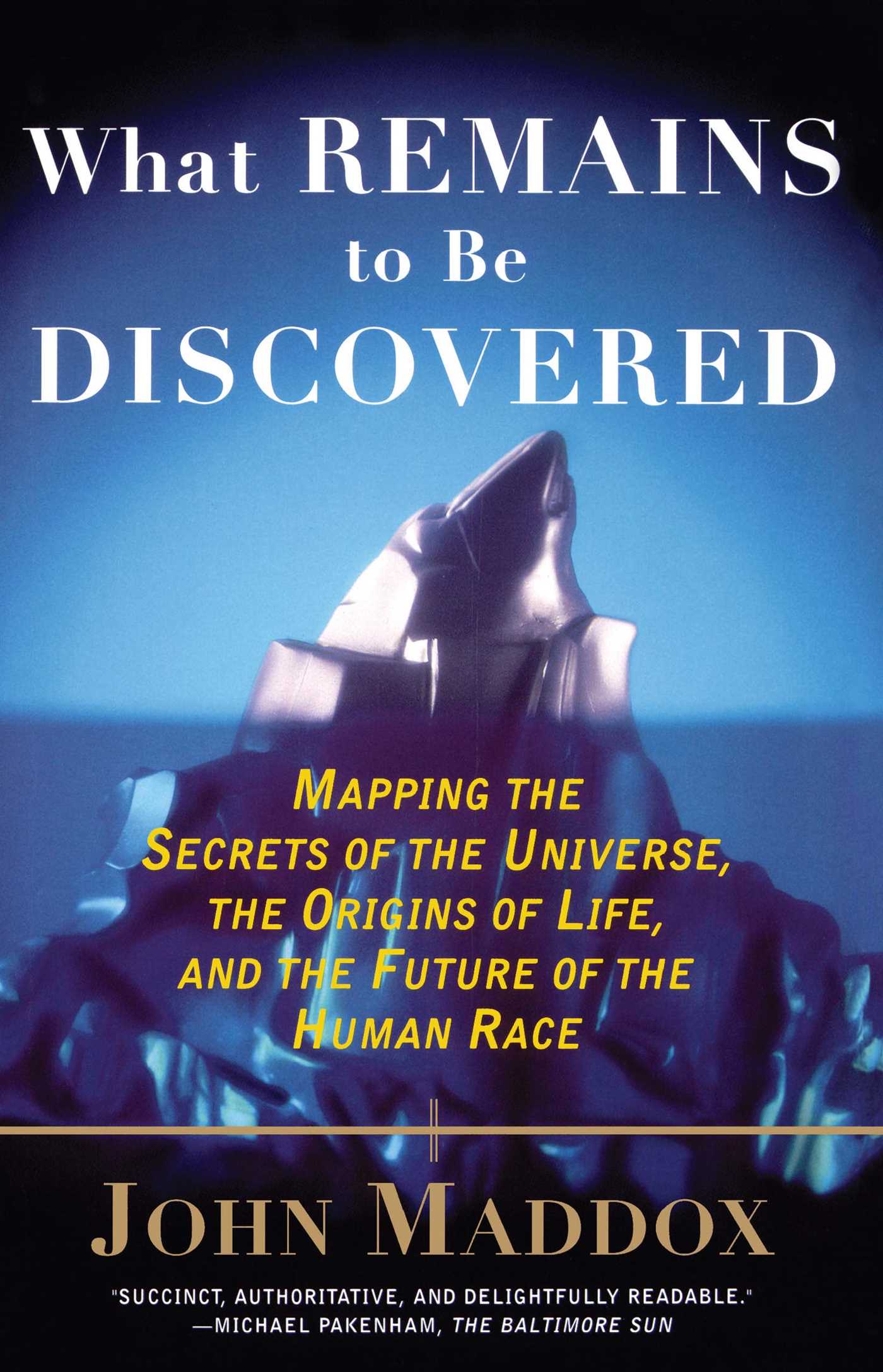 What Remains to Be Discovered Mapping the Secrets of the Universe, the Origins of Life, and the Future of the Human Race