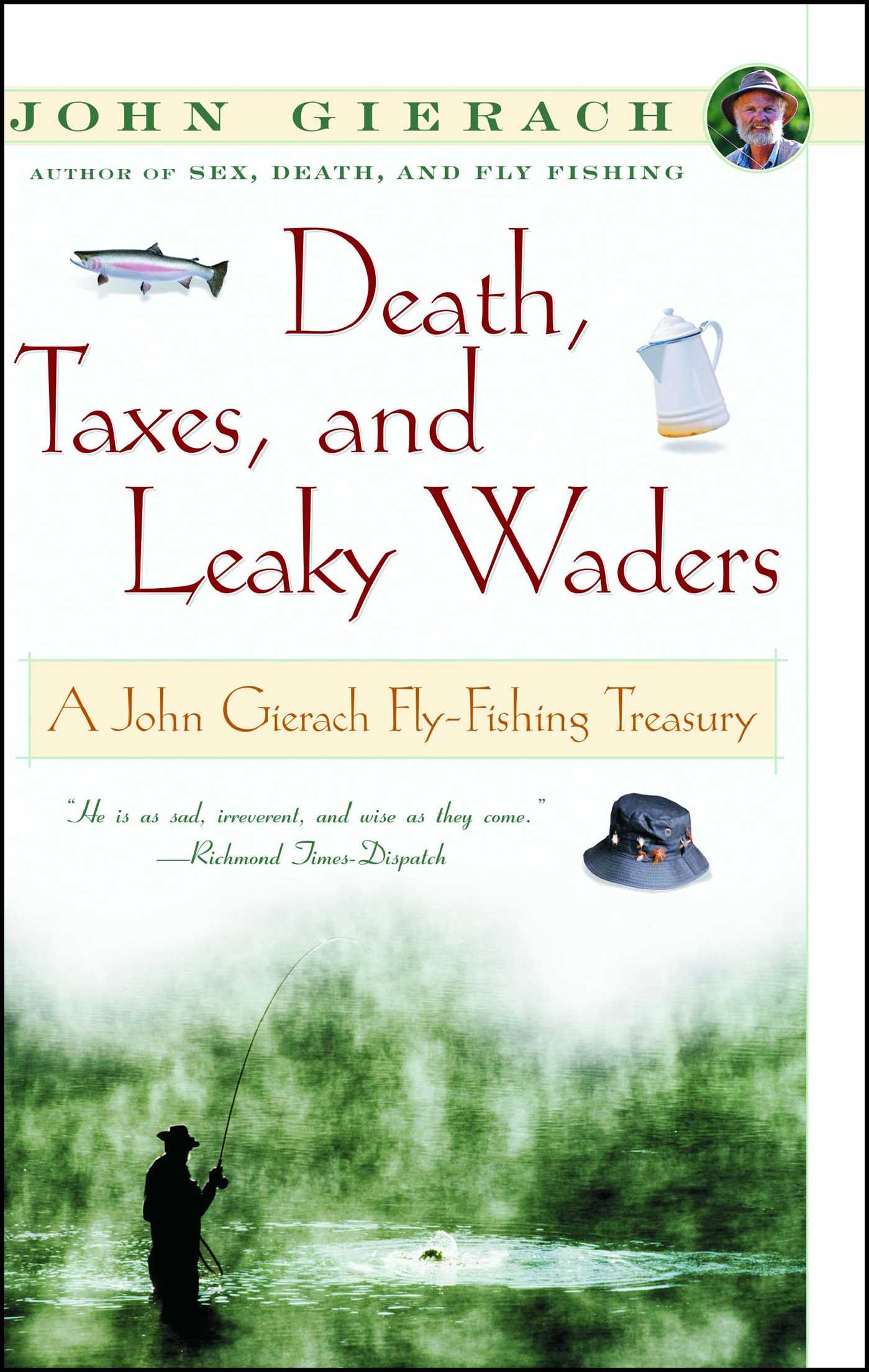 Death, Taxes, and Leaky Waders A John Gierach Fly-Fishing Treasury 1 Death, Taxes, and Leaky Waders A John Gierach Fly-Fishing Treasury
