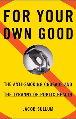For Your Own Good The Anti-Smoking Crusade and the Tyranny of Public Health