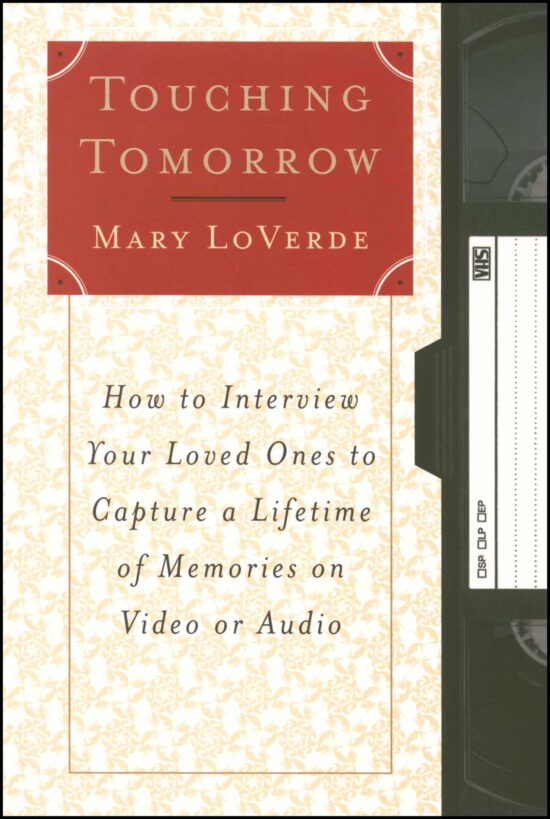 Touching Tomorrow How to Interview Your Loved Ones to Capture a Lifetime of Memories on Video or Audio