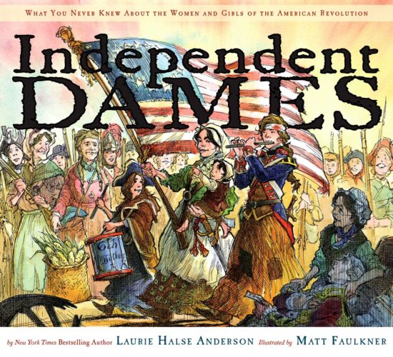 Independent Dames What You Never Knew About the Women and Girls of the American Revolution