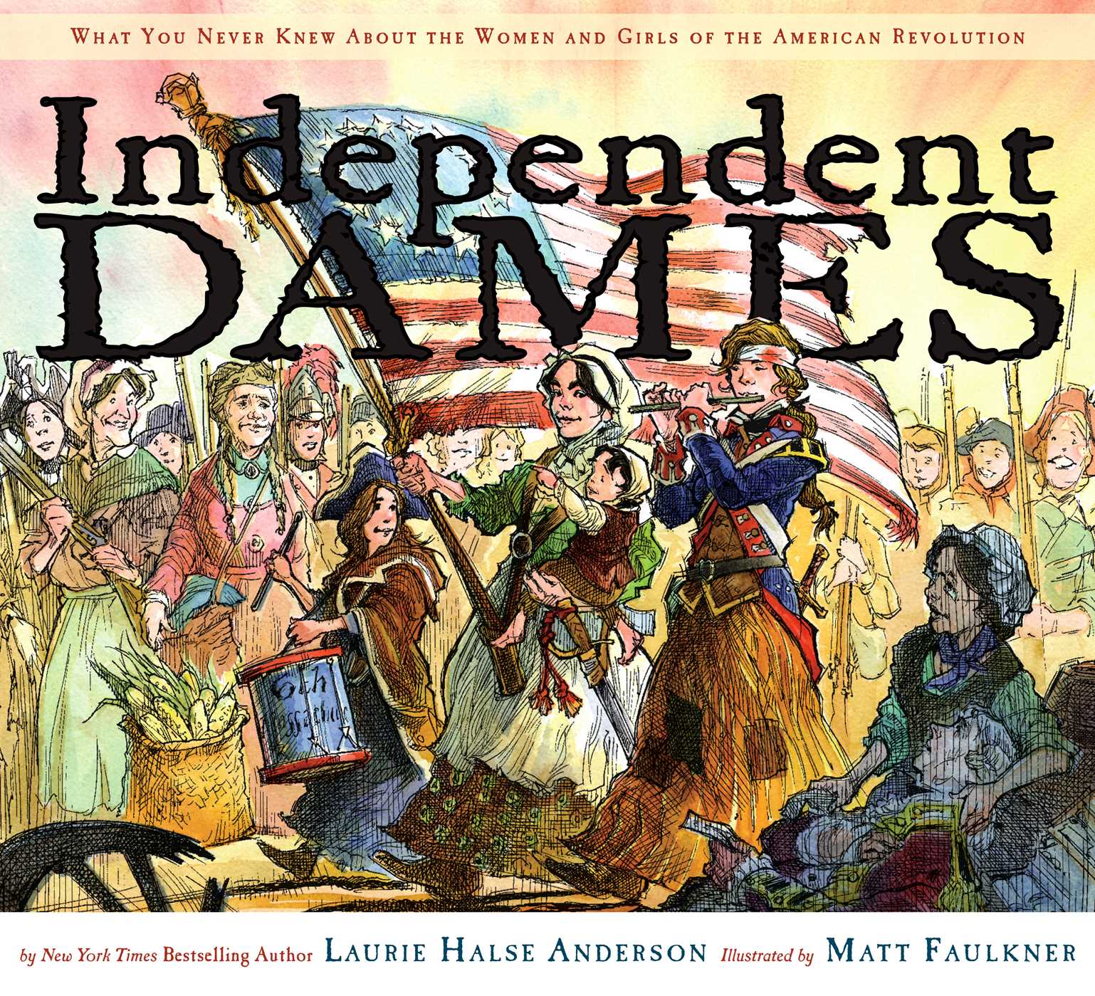 Independent Dames What You Never Knew About the Women and Girls of the American Revolution
