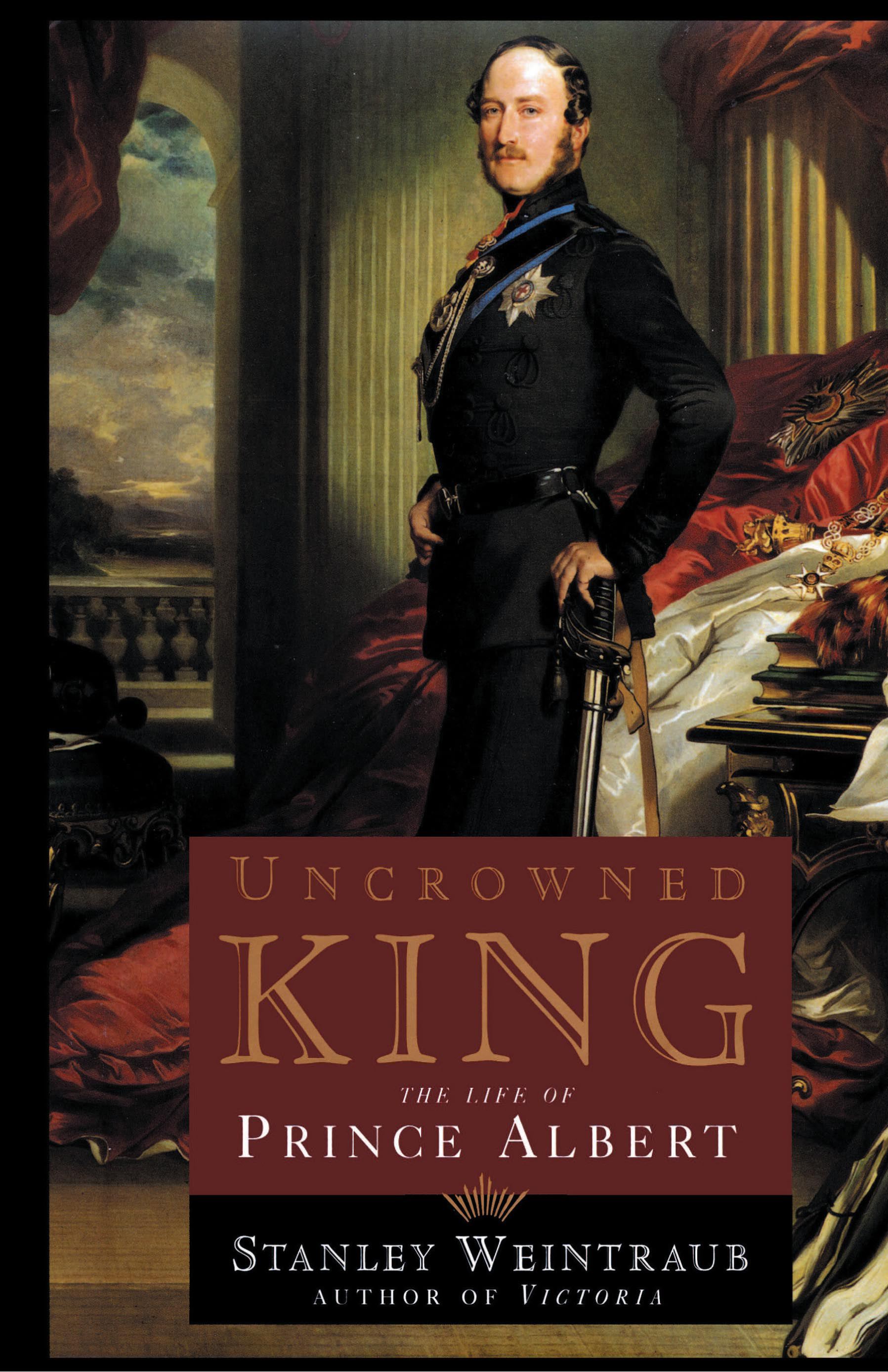 Uncrowned King The Life of Prince Albert