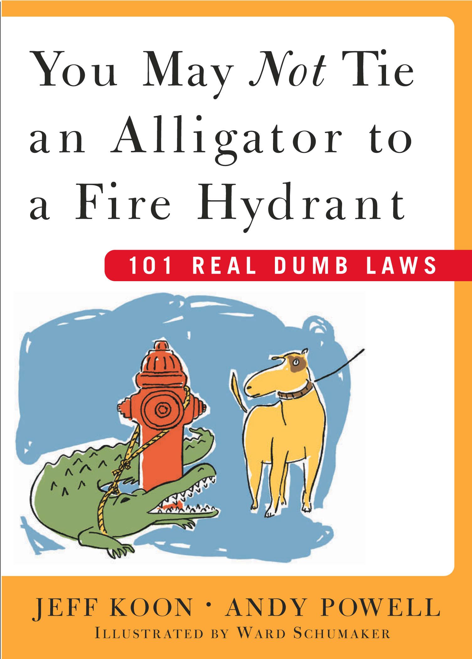 You May Not Tie an Alligator to a Fire Hydrant 101 Real Dumb Laws