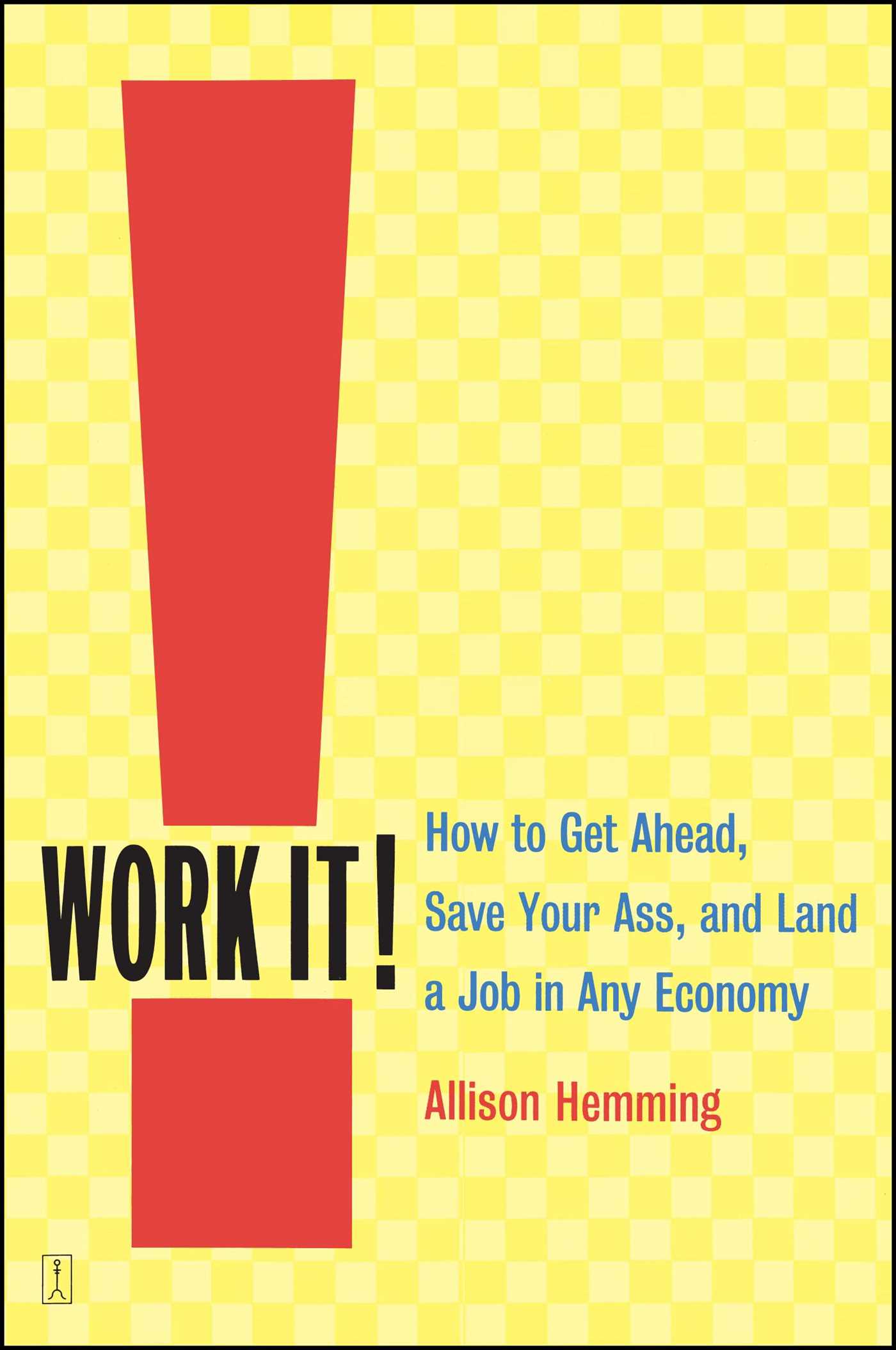Work It! How to Get Ahead, Save Your Ass, and Land a Job in Any Economy