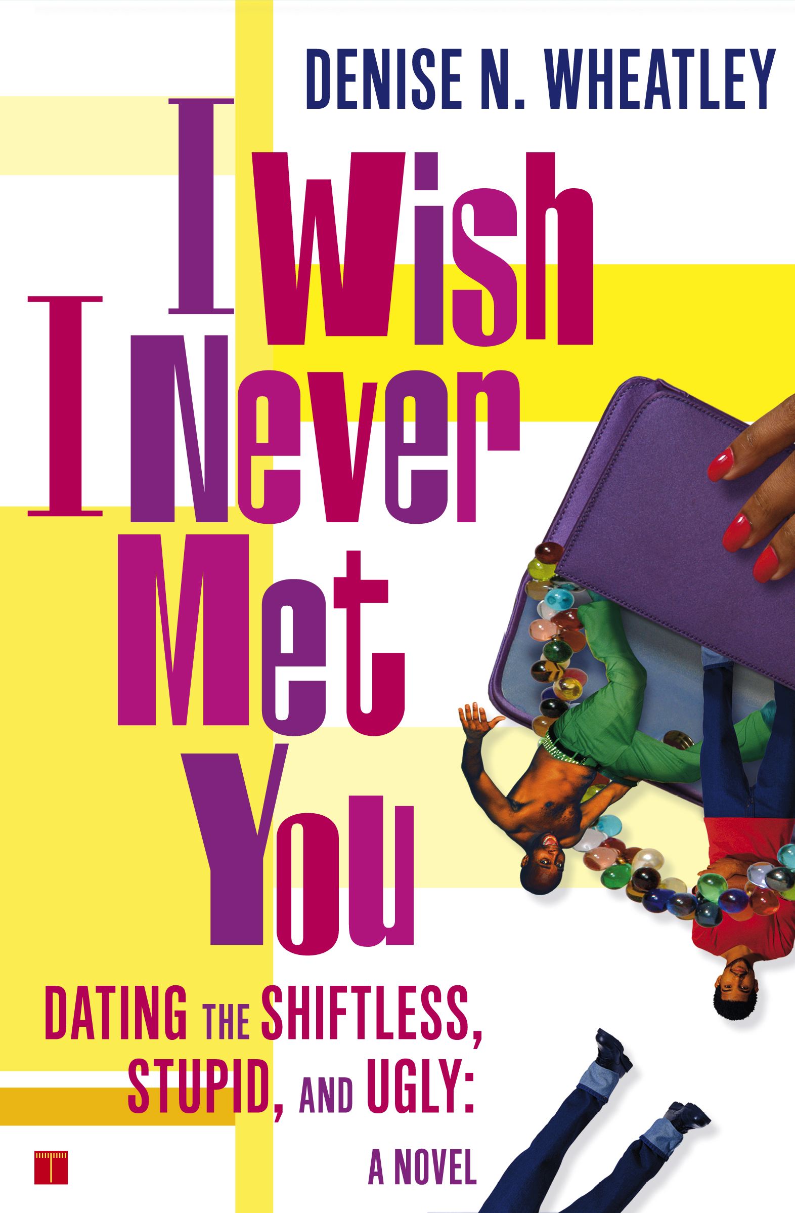 I Wish I Never Met You Dating the Shiftless, Stupid, and Ugly A Novel