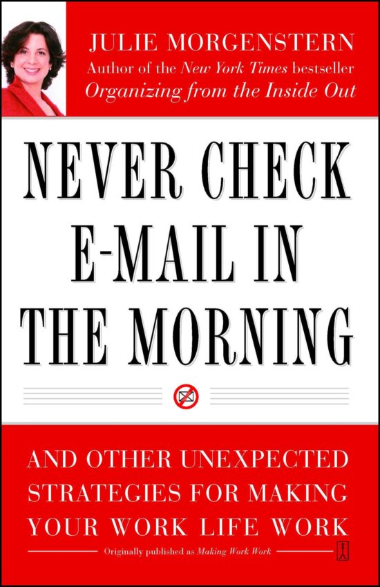 Never Check E-Mail In the Morning And Other Unexpected Strategies for Making Your Work Life Work
