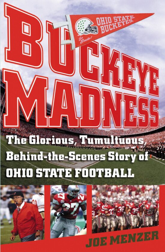 Buckeye Madness The Glorious, Tumultuous, Behind-the-Scenes Story of Ohio State Football