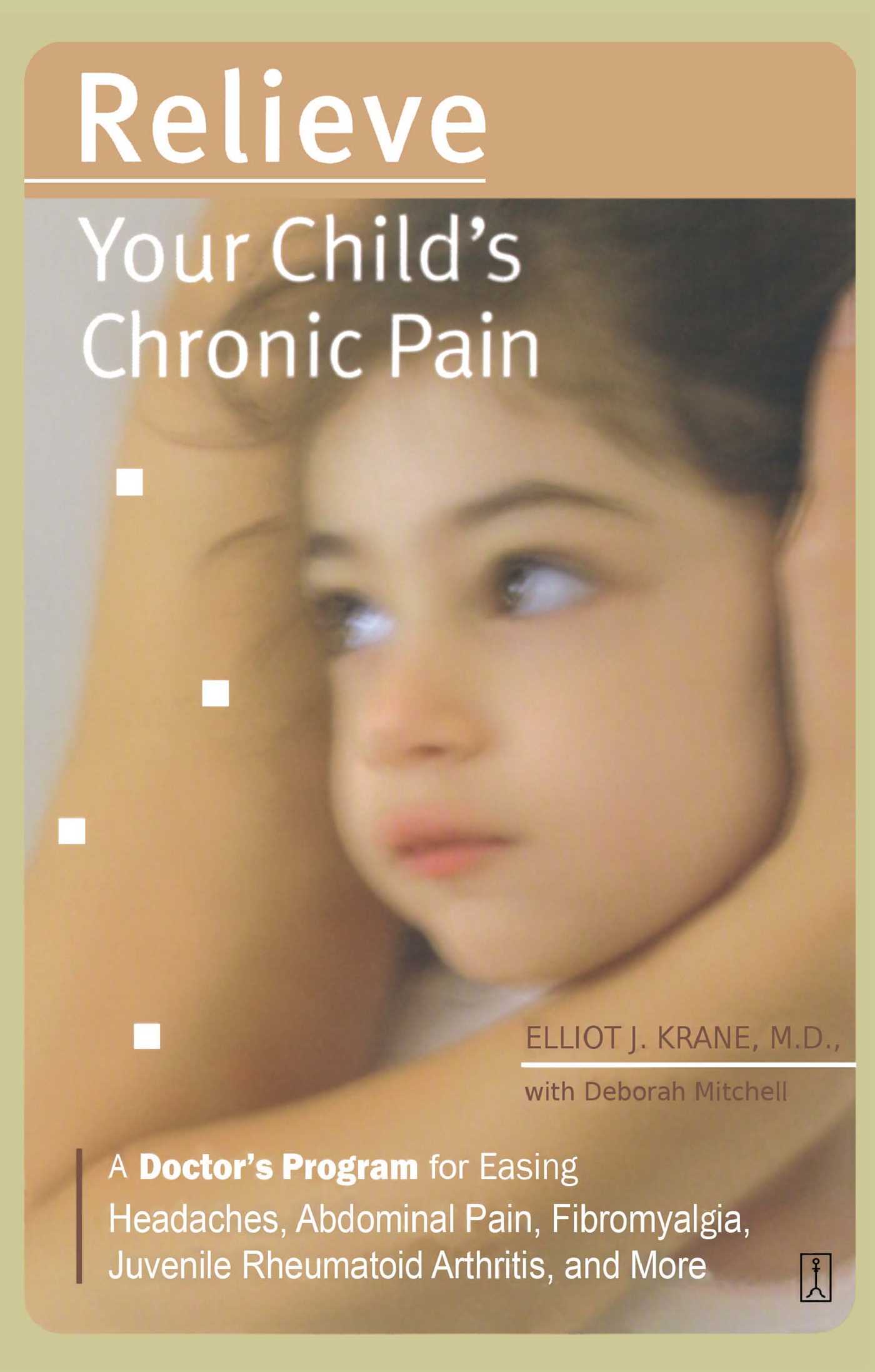 Relieve Your Child's Chronic Pain A Doctor's Program for Easing Headaches, Abdominal Pain, Fibromyalgia, Juvenile Rheumatoid Arthritis, and More