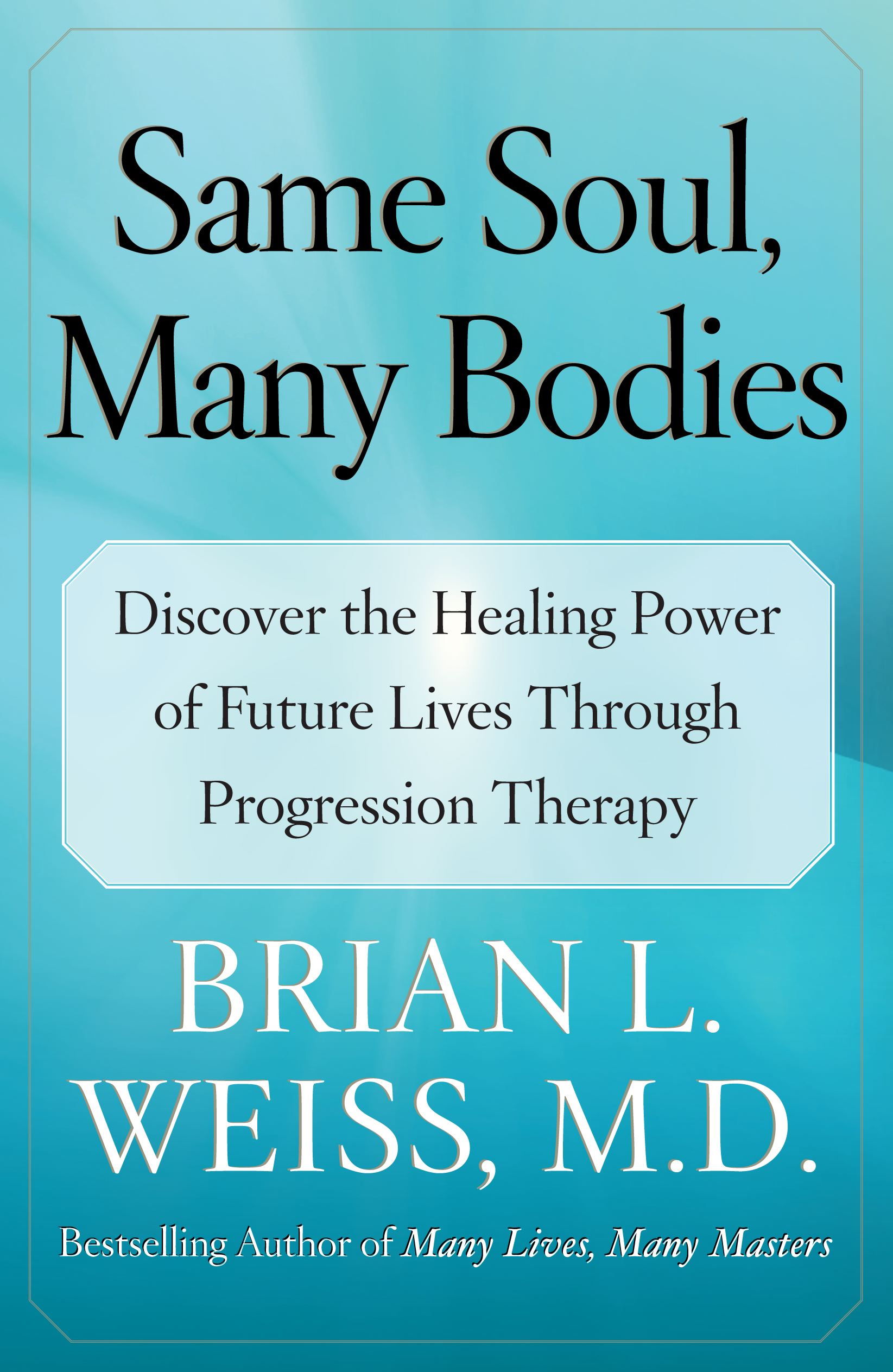 Same Soul, Many Bodies Discover the Healing Power of Future Lives through Progression Therapy