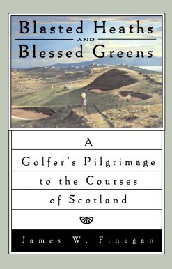 Blasted Heaths and Blessed Green A Golfer's Pilgrimage to the Courses of Scotland