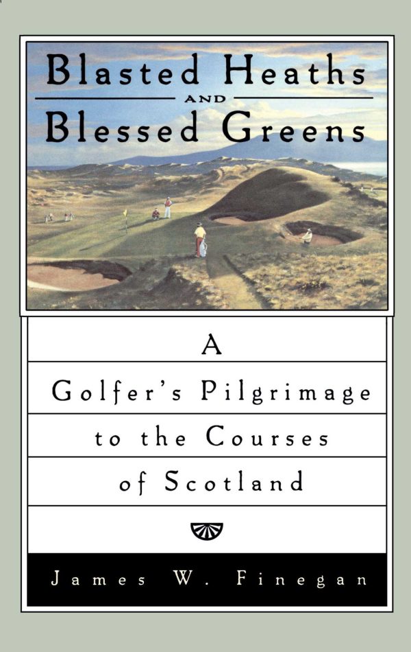 Blasted Heaths and Blessed Green A Golfer's Pilgrimage to the Courses of Scotland