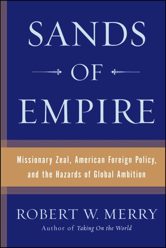 Sands of Empire Missionary Zeal, American Foreign Policy, and the Hazards of Global Ambition
