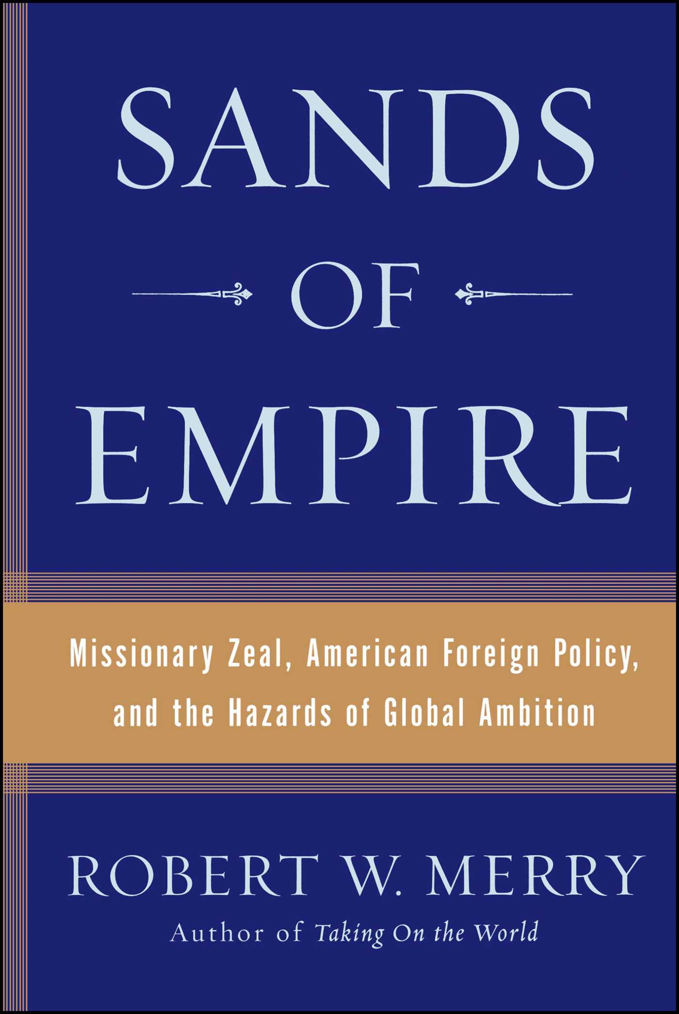 Sands of Empire Missionary Zeal, American Foreign Policy, and the Hazards of Global Ambition