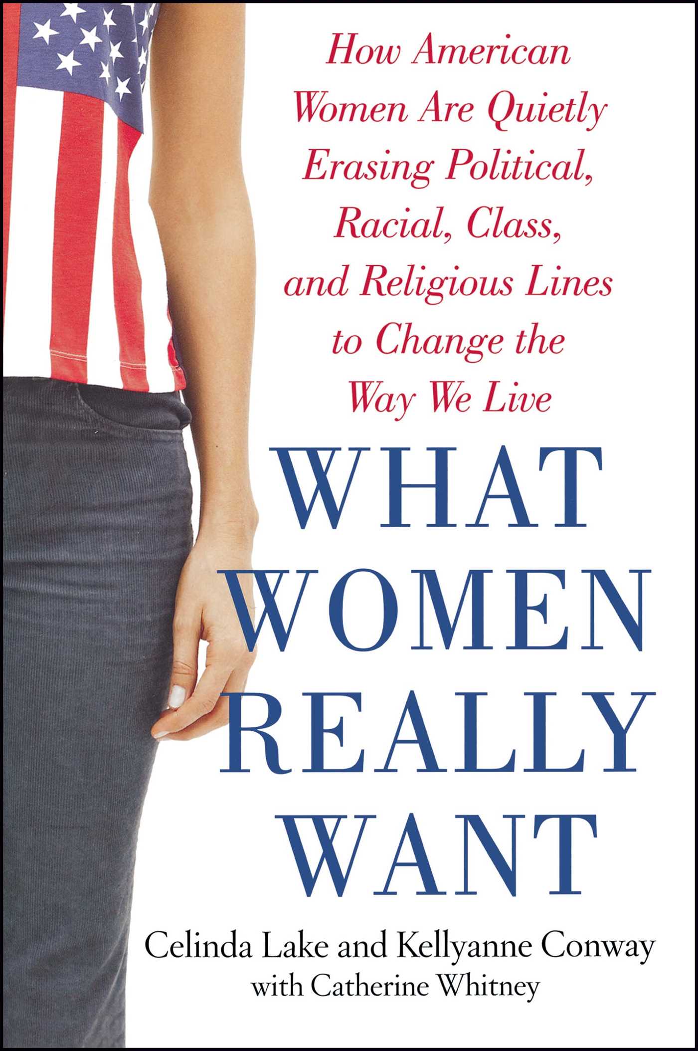 What Women Really Want How American Women Are Quietly Erasing Political, Racial, Class, and Religious Lines to Change the Way We Live