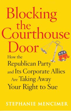 Blocking the Courthouse Door How the Republican Party and Its Corporate Allies Are Taking Away Your Right to Sue