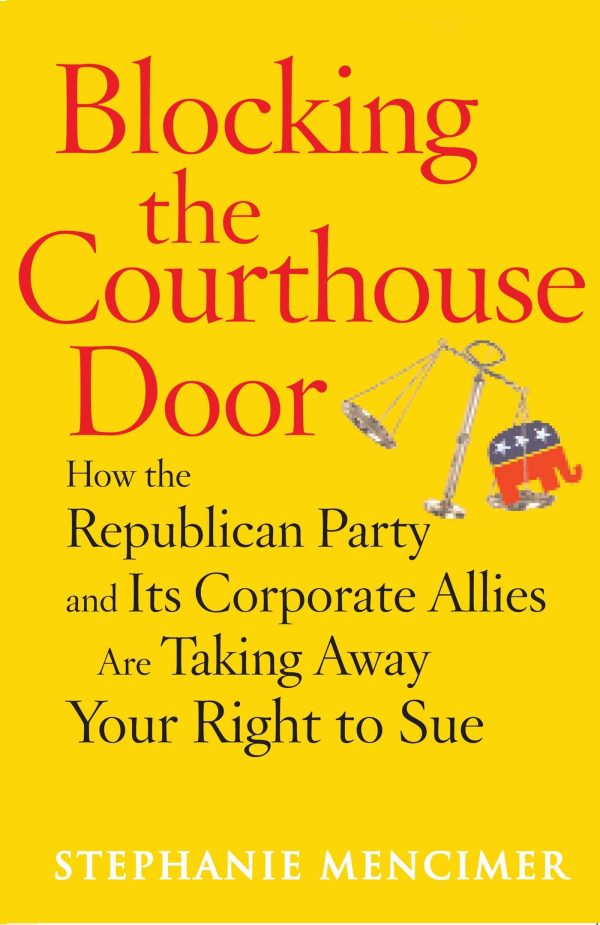 Blocking the Courthouse Door How the Republican Party and Its Corporate Allies Are Taking Away Your Right to Sue