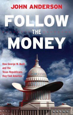 Follow the Money How George W. Bush and the Texas Republicans Hog-Tied America
