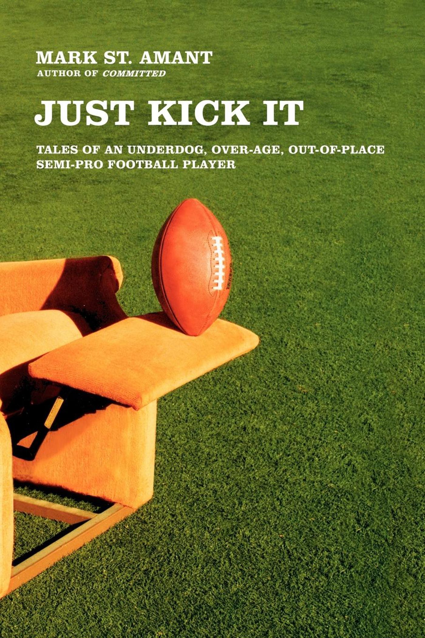 Just Kick It Tales of an Underdog, Over-Age, Out-of-Place Semi-Pro Football Player