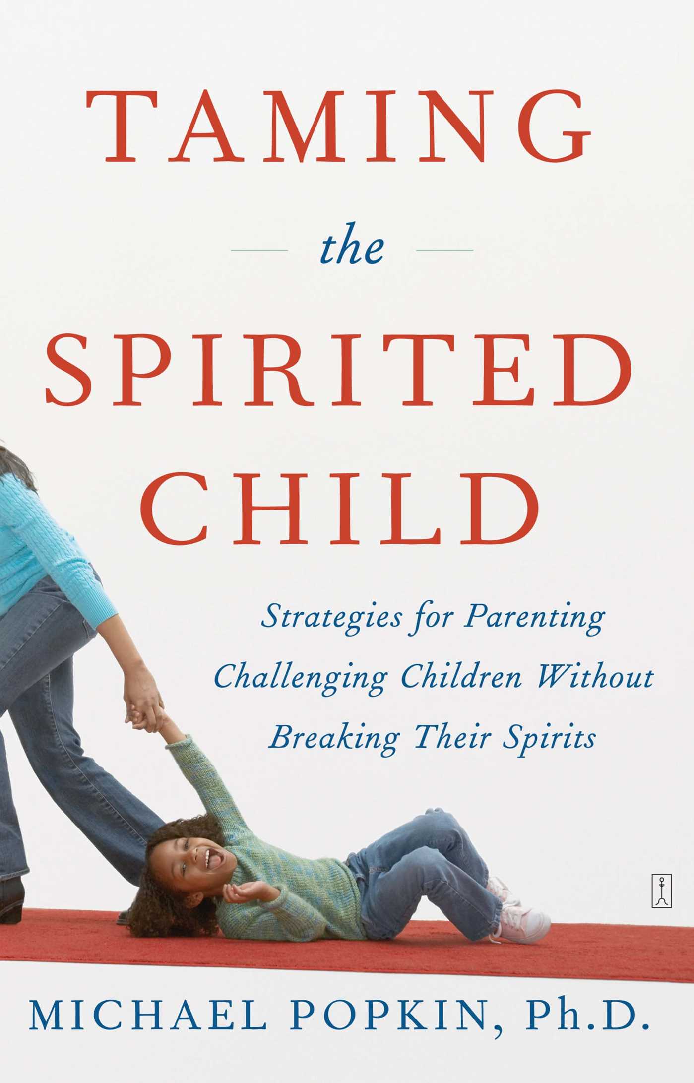Taming the Spirited Child Strategies for Parenting Challenging Children Without Breaking Their Spirits