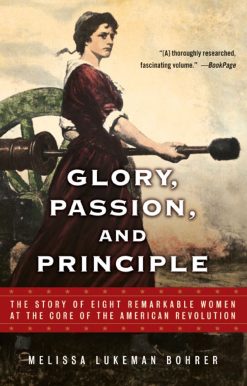 Glory, Passion, and Principle The Story of Eight Remarkable Women at the Core of the American Revolution