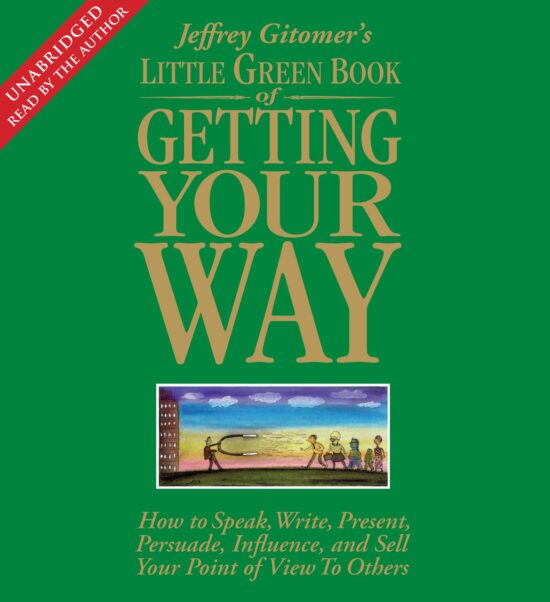 The Little Green Book of Getting Your Way  How to Speak, Write, Present, Persuade, Influence, and Sell Your Point of View to Others