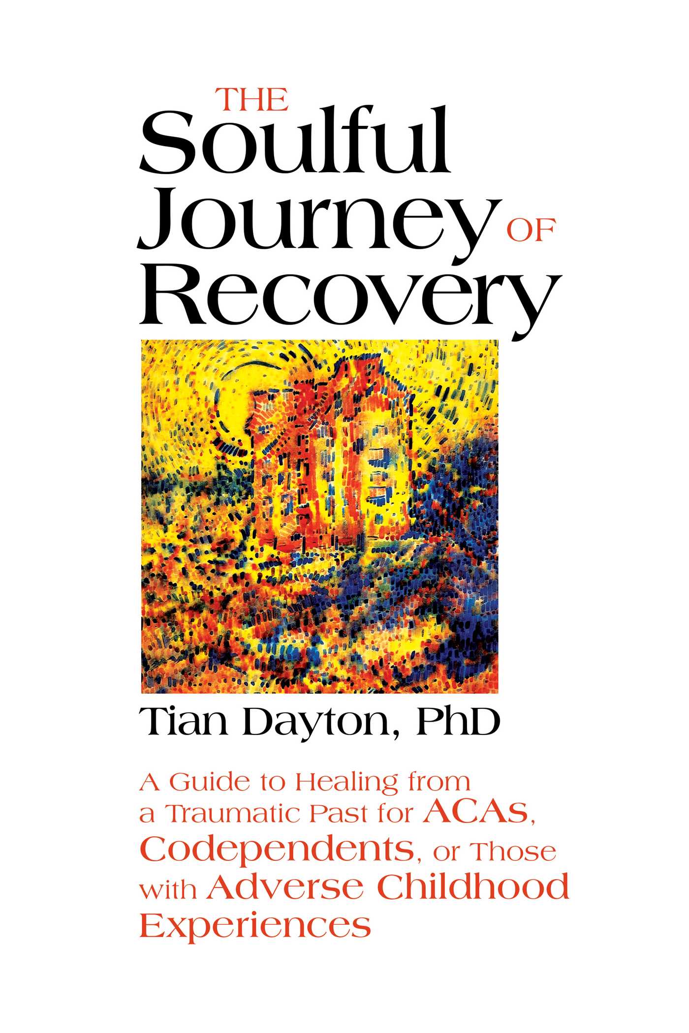 The Soulful Journey of Recovery  A Guide to Healing from a Traumatic Past for ACAs, Codependents, or Those with Adverse Childhood Experiences