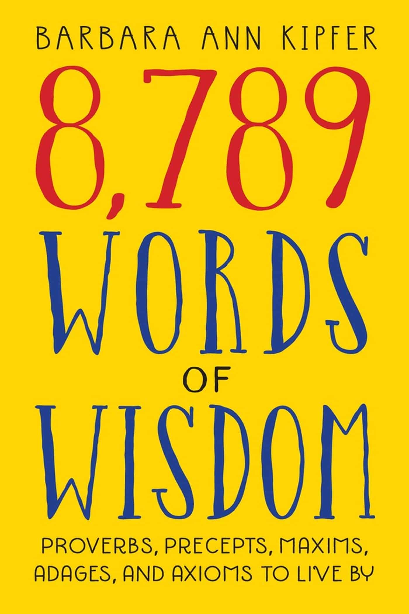 8,789 Words of Wisdom: Proverbs, Precepts, Maxims, Adages, and Axioms to Live By 1 8,789 Words of Wisdom: Proverbs, Precepts, Maxims, Adages, and Axioms to Live By