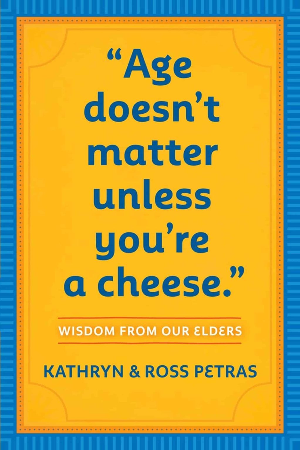 Age Doesn't Matter Unless You're a Cheese: Wisdom from Our Elders (Quote Book, Inspiration Book, Birthday Gift, Quotations)