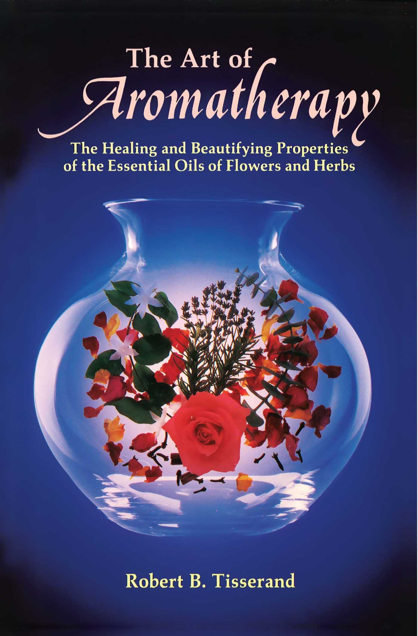 The Art of Aromatherapy  The Healing and Beautifying Properties of the Essential Oils of Flowers and Herbs