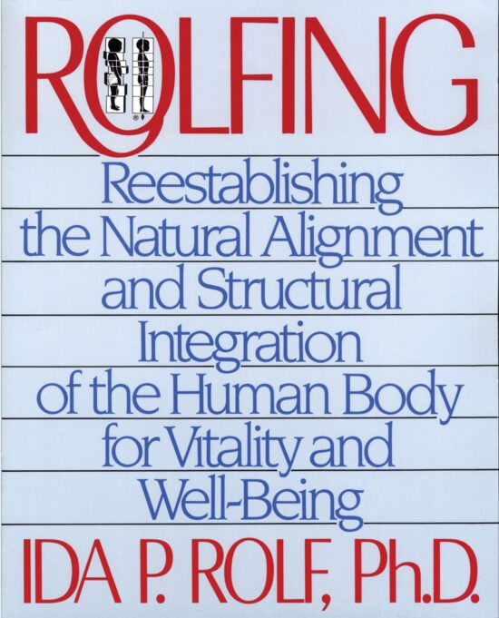 Rolfing Reestablishing the Natural Alignment and Structural Integration of the Human Body for Vitality and Well-Being